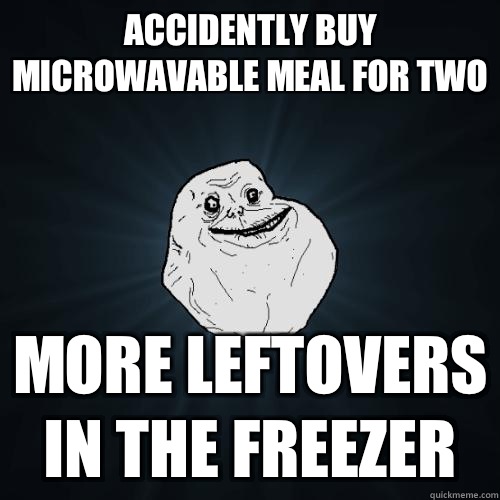 Accidently buy microwavable meal for two More leftovers in the freezer  Forever Alone