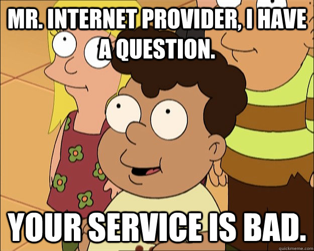 Mr. Internet provider, I have a question. Your service is bad. - Mr. Internet provider, I have a question. Your service is bad.  Questioning Albert
