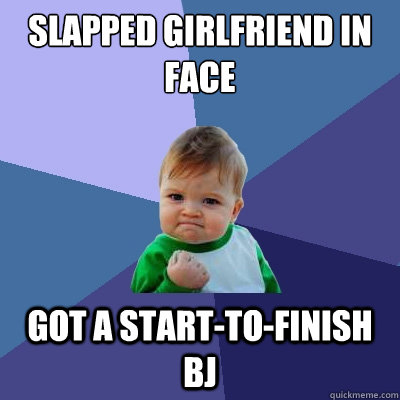 Slapped Girlfriend in face Got a start-to-finish BJ  Success Kid