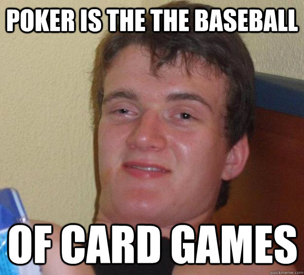 poker is the the baseball of card games  10 Guy