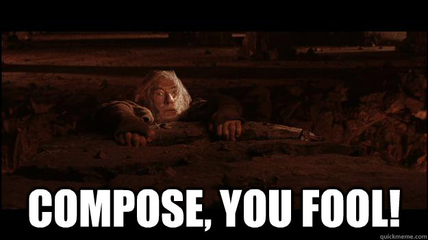  Compose, you fool!  Gandalf