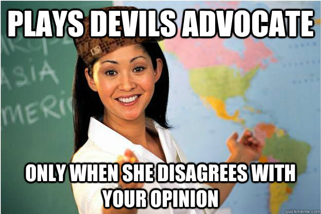 Plays devils advocate only when she disagrees with your opinion  Scumbag Teacher