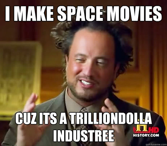 i make space movies cuz its a trilliondolla industree - i make space movies cuz its a trilliondolla industree  Ancient Aliens