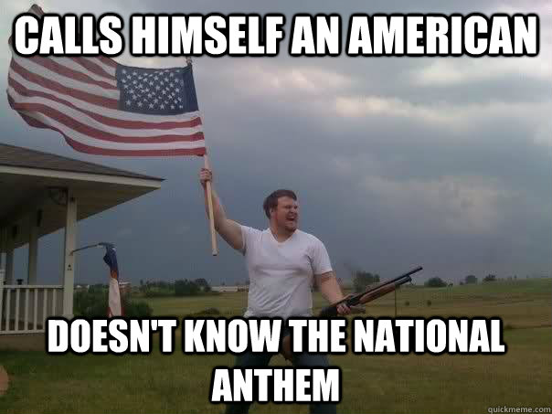 calls himself an american doesn't know the national anthem  Overly Patriotic American