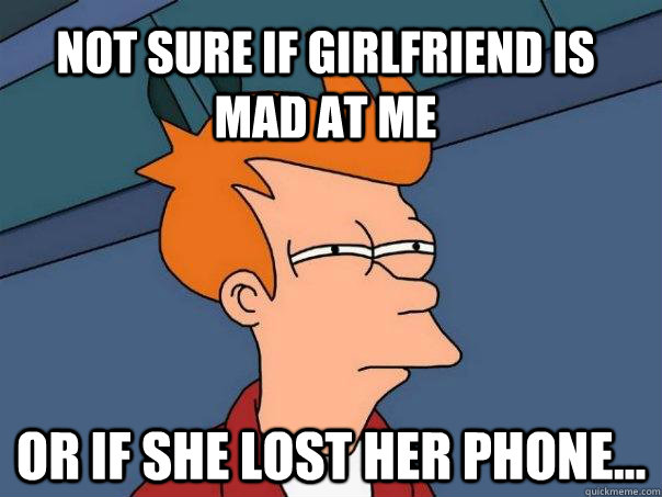 Not Sure if Girlfriend is mad at me Or if she lost her phone...  Futurama Fry