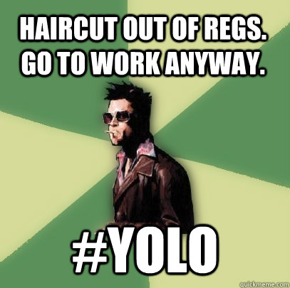 haircut out of regs. go to work anyway. #yolo  Helpful Tyler Durden