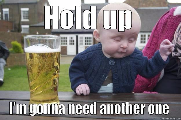 HOLD UP I'M GONNA NEED ANOTHER ONE drunk baby