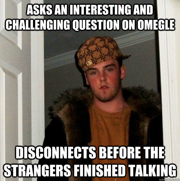 asks an interesting and challenging question on omegle disconnects before the strangers finished talking  Scumbag Steve