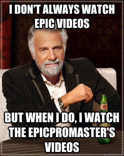 I don't always watch epic videos But when i do, i watch the epicpromaster's videos  The Most Interesting Man In The World