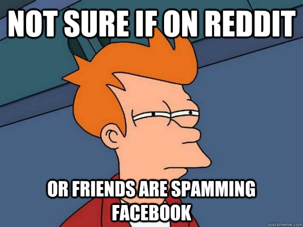 Not sure if on reddit Or friends are spamming facebook  Futurama Fry