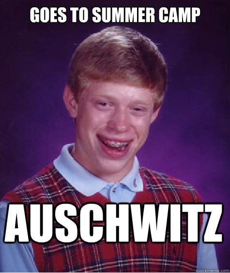 Goes to summer camp Auschwitz  Bad Luck Brian