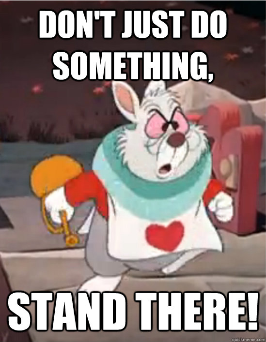 Don't just do something, stand there! - Don't just do something, stand there!  The White Rabbit