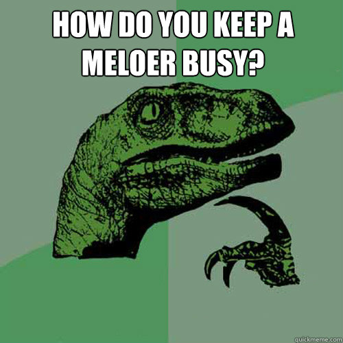 How do you keep a meloer busy?   Philosoraptor