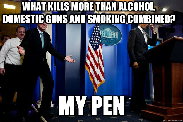 what kills more than alcohol, domestic guns and smoking combined? my pen - what kills more than alcohol, domestic guns and smoking combined? my pen  Inappropriate Timing Bill Clinton