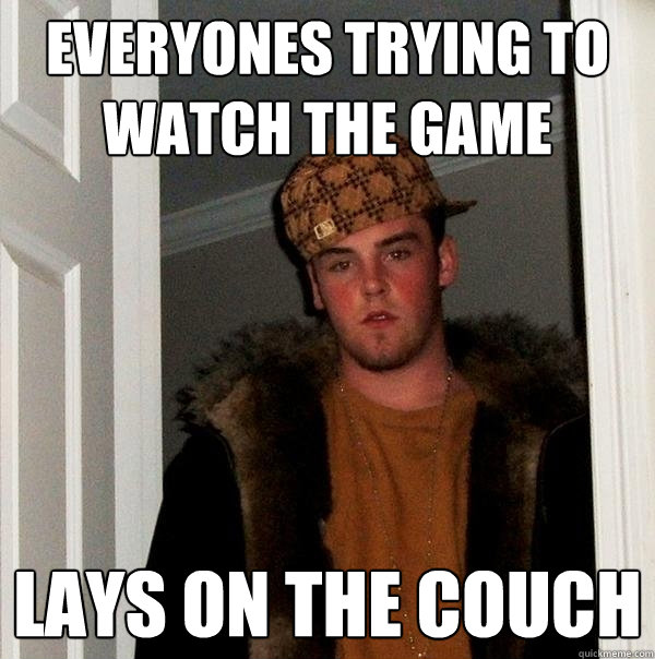 Everyones trying to watch the game lays on the couch  Scumbag Steve