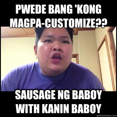 PWEDE BANG 'KONG MAGPA-CUSTOMIZE?? SAUSAGE NG BABOY WITH KANIN BABOY - PWEDE BANG 'KONG MAGPA-CUSTOMIZE?? SAUSAGE NG BABOY WITH KANIN BABOY  Ugaling Baboy Meme