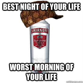 Best Night of your Life  Worst Morning of your life  Scumbag Alcohol