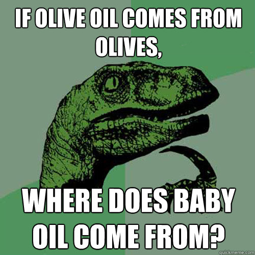 If olive oil comes from olives,  where does baby oil come from?  Philosoraptor