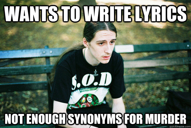 wants to write lyrics not enough synonyms for murder  First World Metal Problems