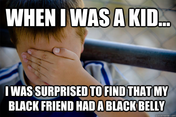 WHEN I WAS A KID... I was surprised to find that my black friend had a black belly  Confession kid