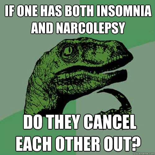 If one has both Insomnia and Narcolepsy  do they cancel each other out?  Philosoraptor