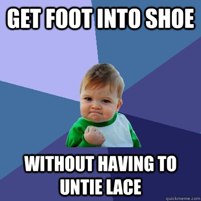 get foot into shoe without having to untie lace  Success Kid