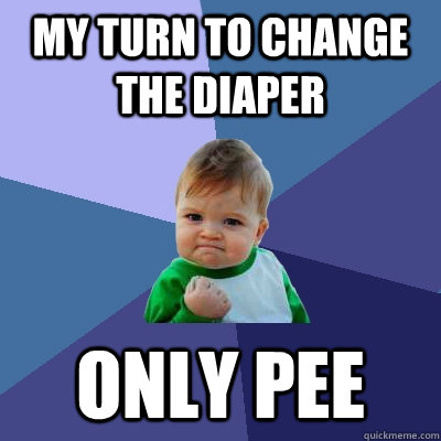 My turn to change the diaper only pee  Success Kid