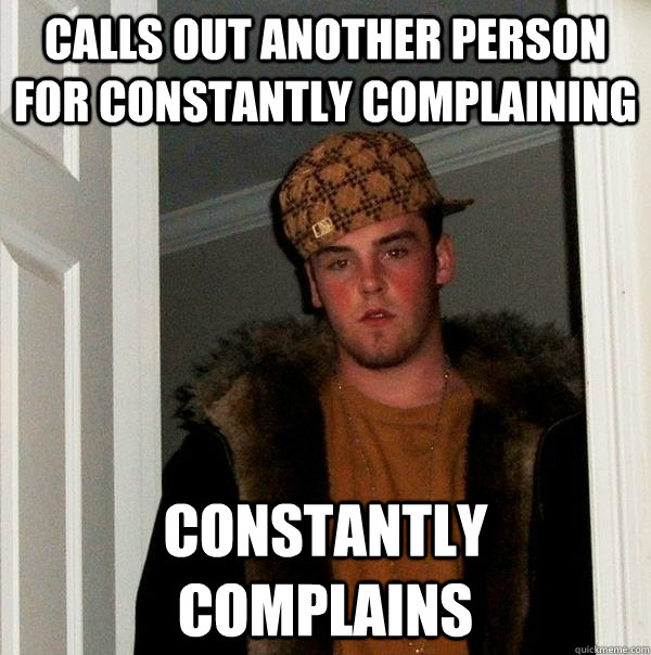 Calls out another person for constantly complaining  constantly complains - Calls out another person for constantly complaining  constantly complains  Scumbag Steve