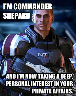 I'm Commander Shepard and I'm now taking a deep, personal interest in your private affairs.  Commander Shepard