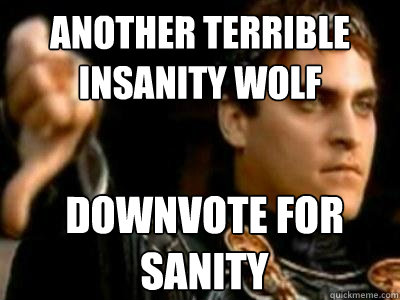 another terrible insanity wolf downvote for sanity  Downvoting Roman