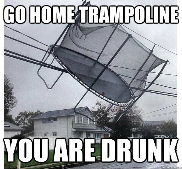 Go home trampoline you are drunk - Go home trampoline you are drunk  Drunk Trampoline