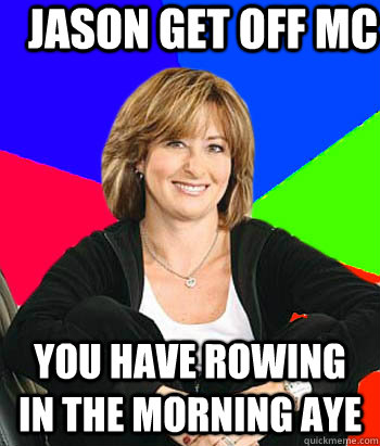 jason get off mc you have rowing in the morning aye  Sheltering Suburban Mom