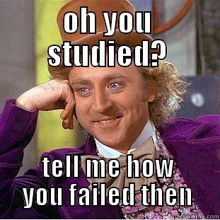 OH YOU STUDIED? TELL ME HOW YOU FAILED THEN Condescending Wonka