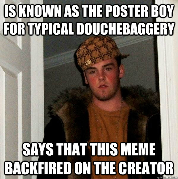 Is known as the poster boy for typical douchebaggery Says that this meme backfired on the creator  Scumbag Steve