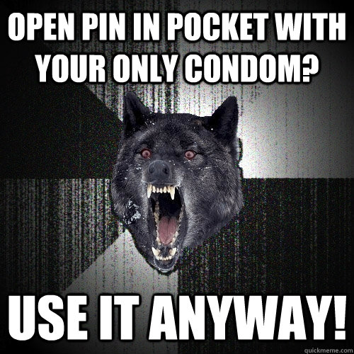 Open pin in pocket with your only condom? use it anyway!  Insanity Wolf