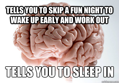 tells you to skip a fun night to wake up early and work out tells you to sleep in  Scumbag Brain