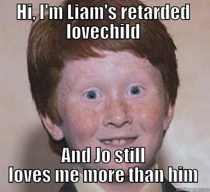 HI, I'M LIAM'S RETARDED LOVECHILD AND JO STILL LOVES ME MORE THAN HIM Over Confident Ginger