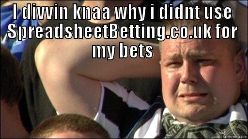 I DIVVIN KNAA WHY I DIDNT USE SPREADSHEETBETTING.CO.UK FOR MY BETS  Misc