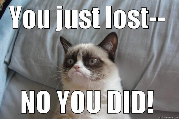 YOU JUST LOST-- NO YOU DID! Grumpy Cat