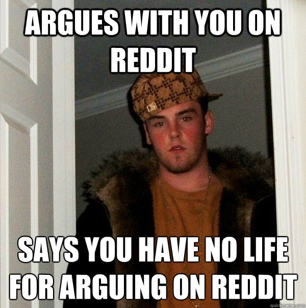 argues with you on reddit says you have no life for arguing on reddit  Scumbag Steve