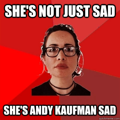 she's not just sad she's andy kaufman sad   Liberal Douche Garofalo