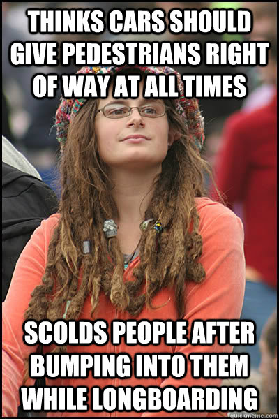 THINKS CARS SHOULD GIVE PEDESTRIANS RIGHT OF WAY AT ALL TIMES SCOLDS PEOPLE AFTER BUMPING INTO THEM WHILE LONGBOARDING   Bad Argument Hippie