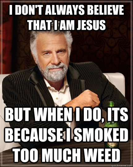 I don't Always believe that i am jesus but when I do, its because I smoked too much weed  The Most Interesting Man In The World