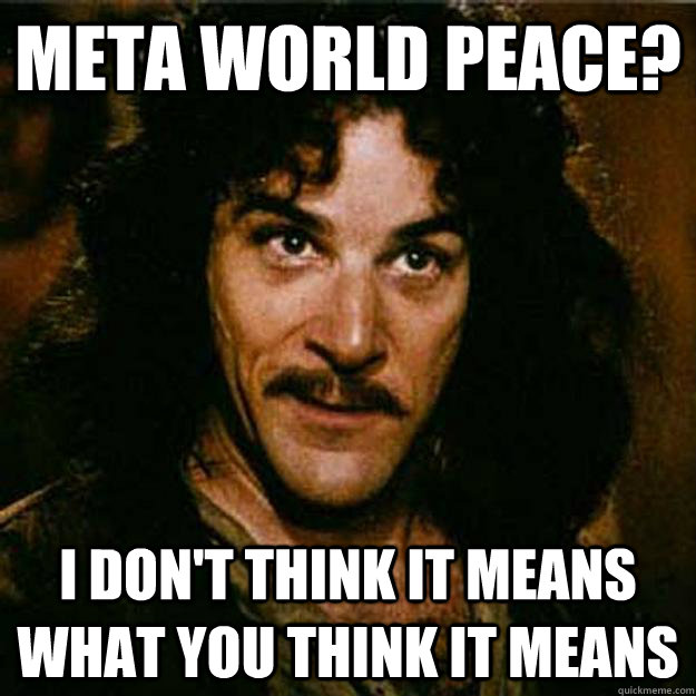 META WORLD PEACE? I don't think it means what you think it means  Inigo Montoya