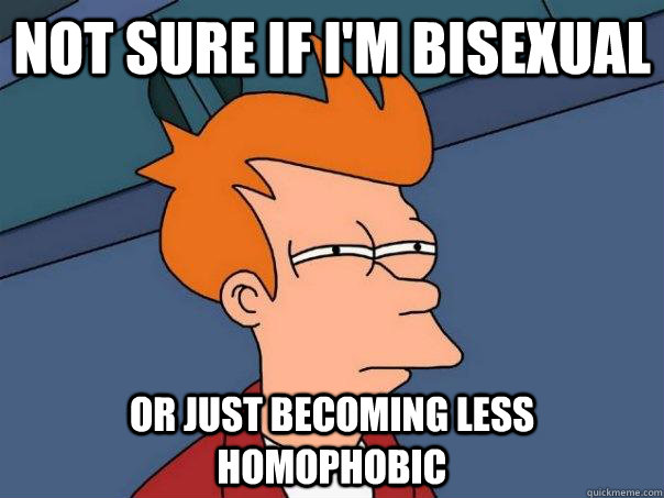 Not sure if I'm bisexual Or just becoming less homophobic  Futurama Fry