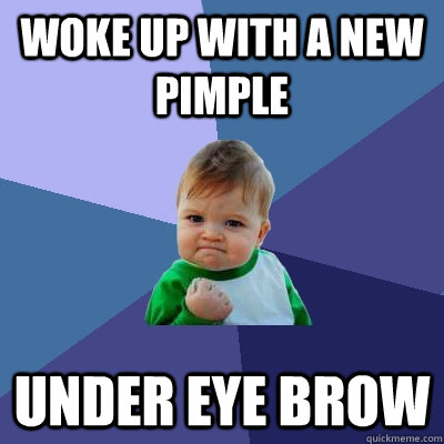 Woke up with a new pimple under eye brow - Woke up with a new pimple under eye brow  Success Kid