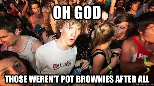 Oh God Those weren't pot brownies after all  Sudden Clarity Clarence