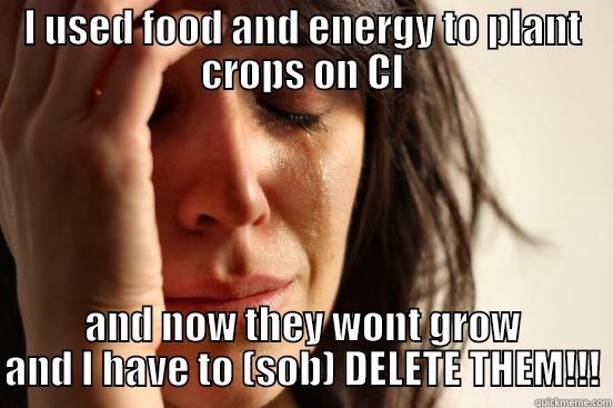 I USED FOOD AND ENERGY TO PLANT CROPS ON CI AND NOW THEY WONT GROW AND I HAVE TO (SOB) DELETE THEM!!! First World Problems