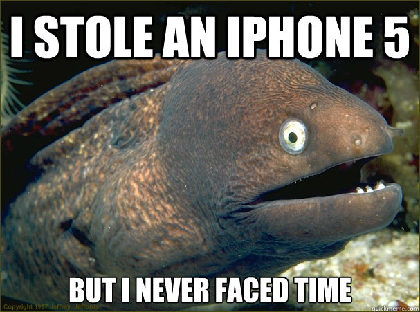 I stole an iphone 5 but i never faced time - I stole an iphone 5 but i never faced time  Bad Joke Eel