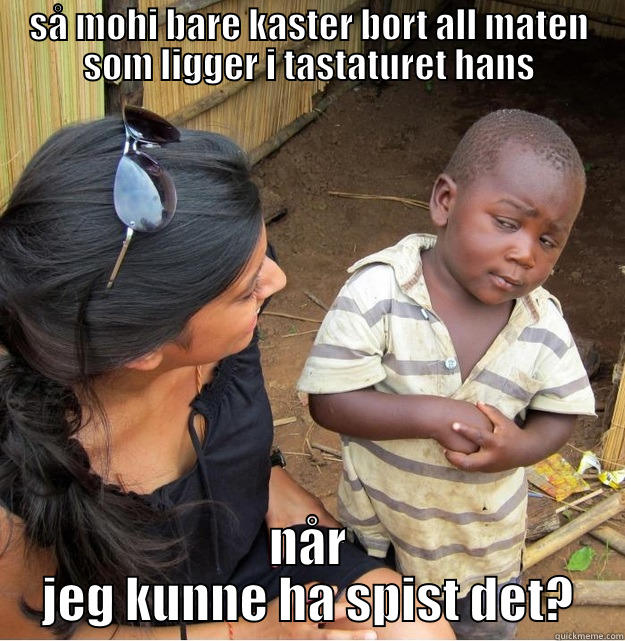 SÅ MOHI BARE KASTER BORT ALL MATEN SOM LIGGER I TASTATURET HANS NÅR JEG KUNNE HA SPIST DET? Skeptical Third World Kid